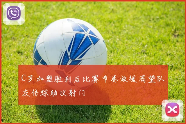 C罗加盟胜利后比赛节奏放缓渴望队友传球助攻射门