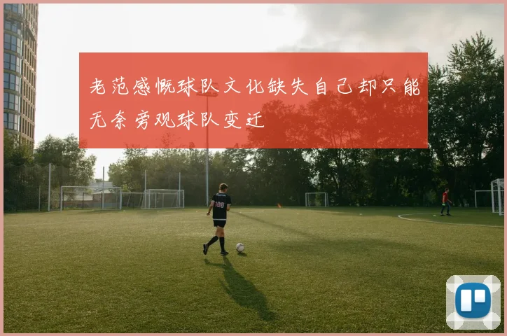 老范感慨球队文化缺失自己却只能无奈旁观球队变迁