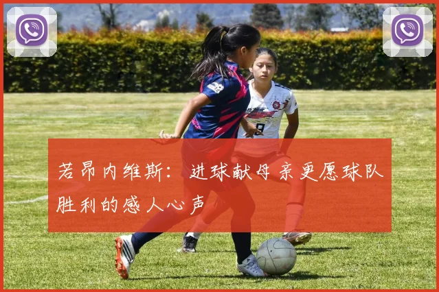 若昂内维斯：进球献母亲更愿球队胜利的感人心声