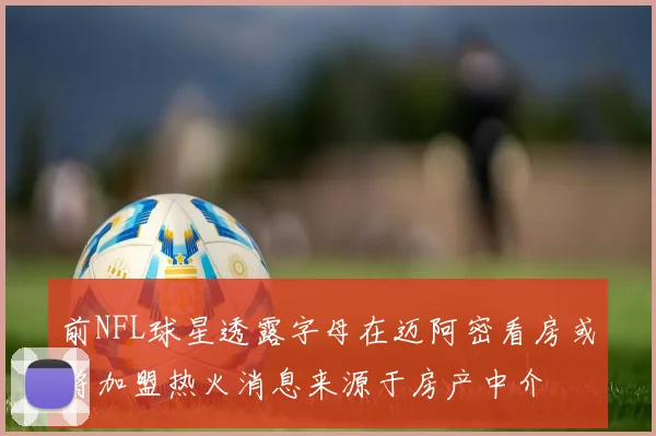 前NFL球星透露字母在迈阿密看房或将加盟热火消息来源于房产中介