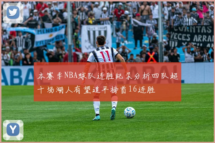 本赛季NBA球队连胜纪录分析四队超十场湖人有望追平榜首16连胜