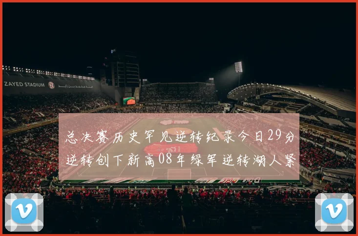 总决赛历史罕见逆转纪录今日29分逆转创下新高08年绿军逆转湖人紧随其后