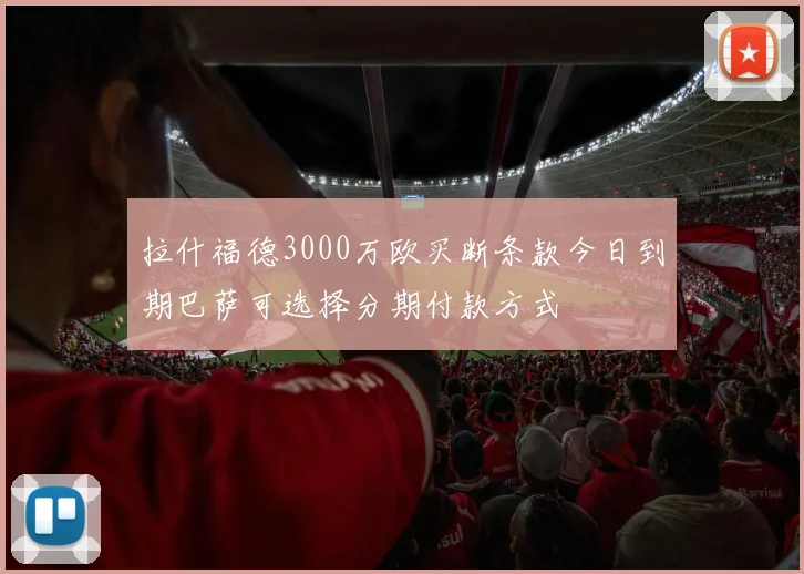 拉什福德3000万欧买断条款今日到期巴萨可选择分期付款方式